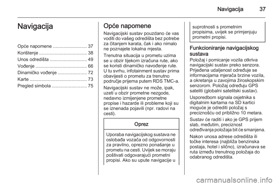 OPEL ANTARA 2015  Priručnik za Infotainment (in Croatian) Navigacija37NavigacijaOpće napomene..........................37
Korištenje ..................................... 38
Unos odredišta ............................. 49 Vođenje ........................