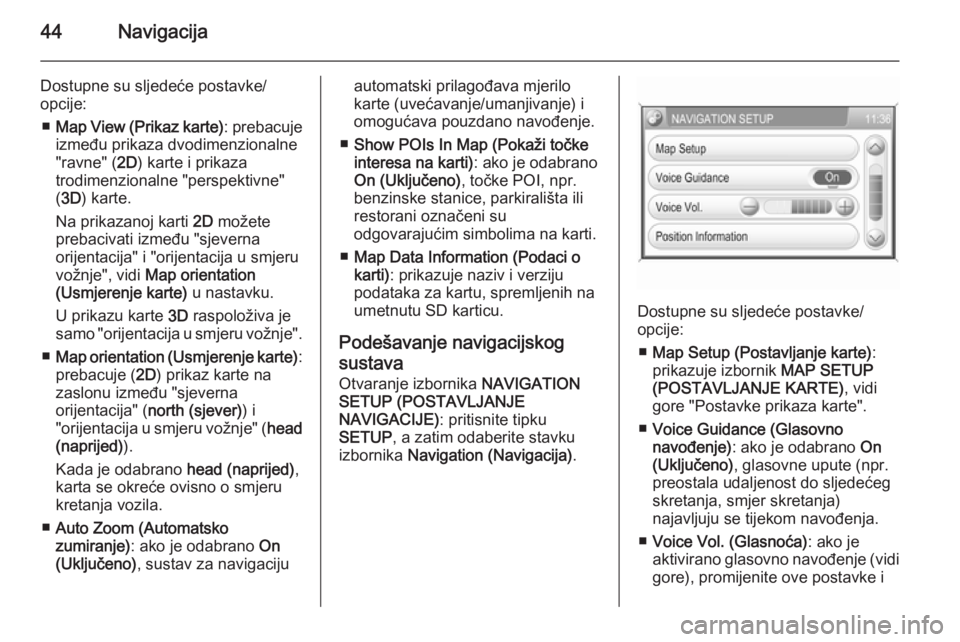 OPEL ANTARA 2015  Priručnik za Infotainment (in Croatian) 44Navigacija
Dostupne su sljedeće postavke/
opcije:
■ Map View (Prikaz karte) : prebacuje
između prikaza dvodimenzionalne
"ravne" ( 2D) karte i prikaza
trodimenzionalne "perspektivne&#