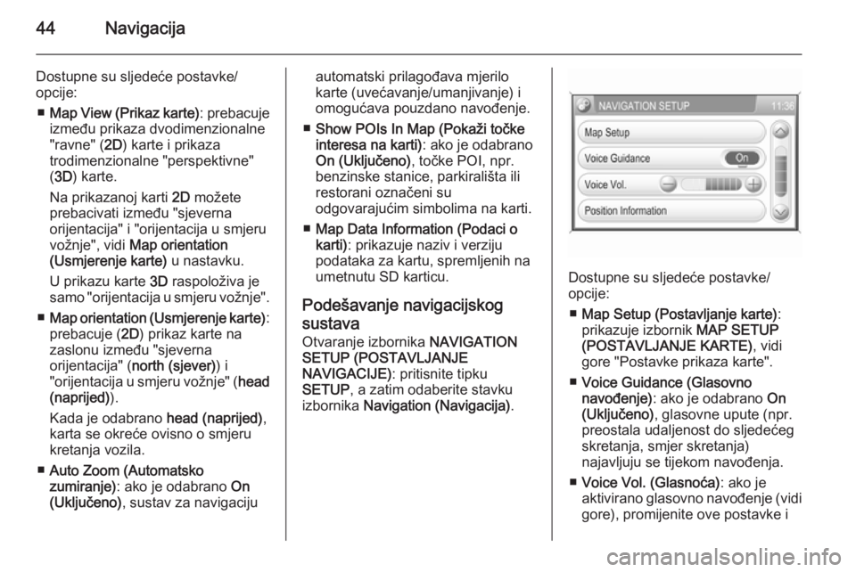 OPEL ANTARA 2015 Priručnik za Infotainment (in Croatian) 44Navigacija
Dostupne su sljedeće postavke/
opcije:
■ Map View (Prikaz karte) : prebacuje
između prikaza dvodimenzionalne
"ravne" ( 2D) karte i prikaza
trodimenzionalne "perspektivne OPEL ANTARA 2015 Priručnik za Infotainment (in Croatian) 44Navigacija
Dostupne su sljedeće postavke/
opcije:
■ Map View (Prikaz karte) : prebacuje
između prikaza dvodimenzionalne
"ravne" ( 2D) karte i prikaza
trodimenzionalne "perspektivne