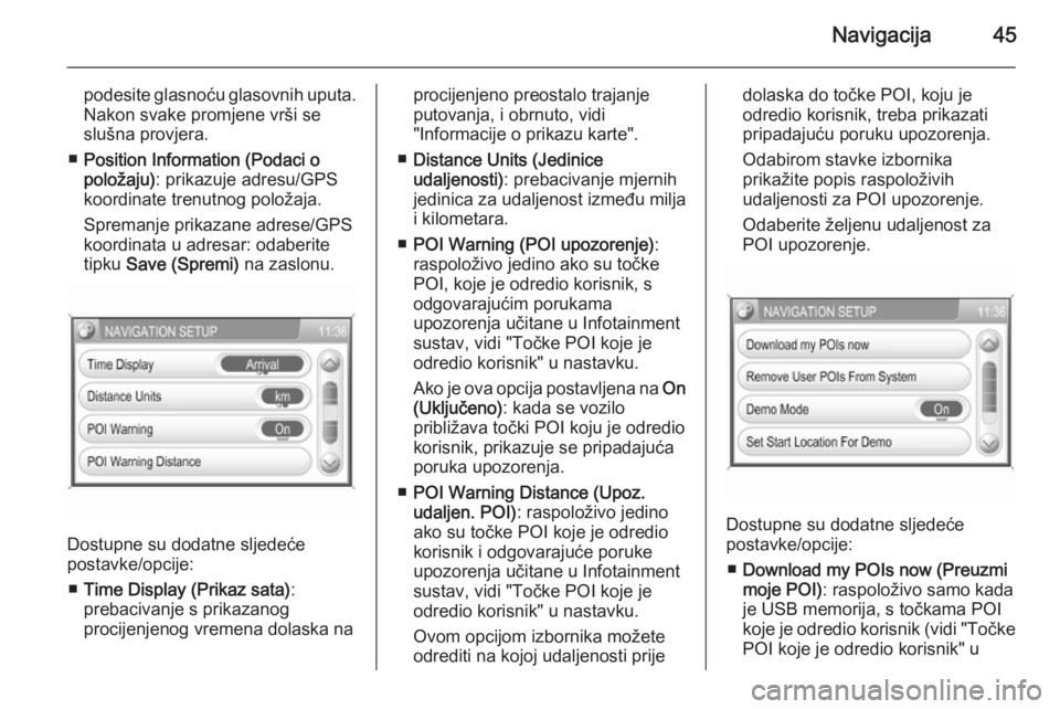 OPEL ANTARA 2015  Priručnik za Infotainment (in Croatian) Navigacija45
podesite glasnoću glasovnih uputa.
Nakon svake promjene vrši se slušna provjera.
■ Position Information (Podaci o
položaju) : prikazuje adresu/GPS
koordinate trenutnog položaja.
Sp