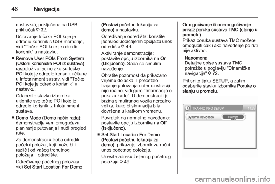 OPEL ANTARA 2015  Priručnik za Infotainment (in Croatian) 46Navigacija
nastavku), priključena na USB
priključak  3 32.
Učitavanje točaka POI koje je
odredio korisnik s USB memorije,
vidi "Točke POI koje je odredio korisnik" u nastavku.
■ Remov