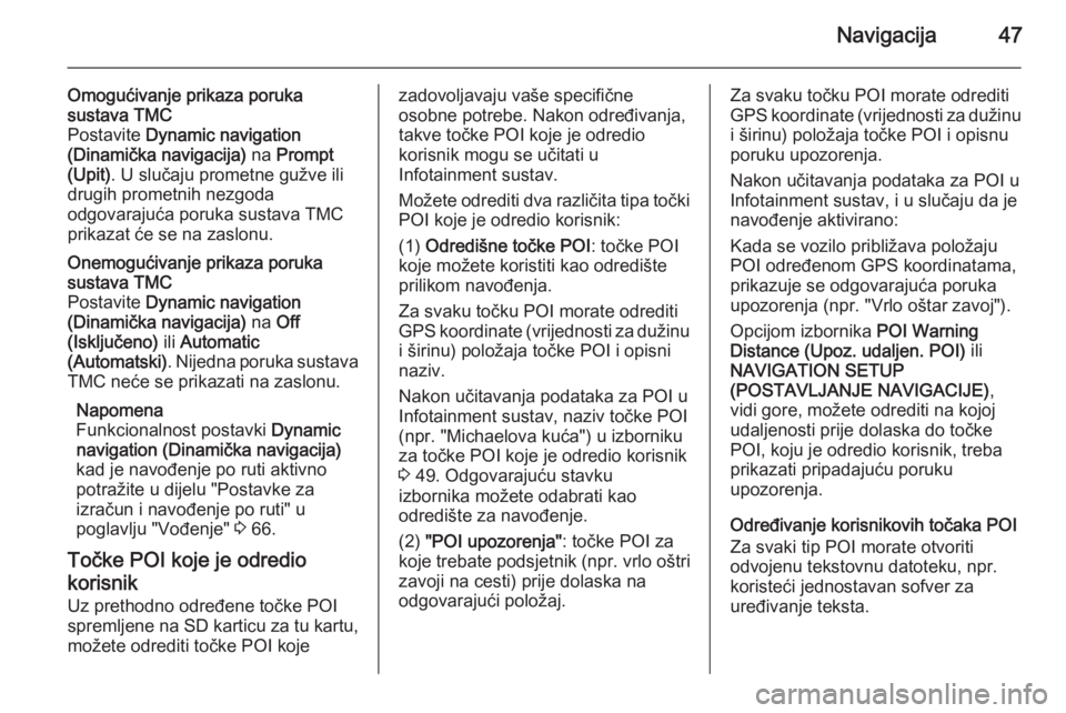 OPEL ANTARA 2015  Priručnik za Infotainment (in Croatian) Navigacija47
Omogućivanje prikaza poruka
sustava TMC
Postavite  Dynamic navigation
(Dinamička navigacija)  na Prompt
(Upit) . U slučaju prometne gužve ili
drugih prometnih nezgoda
odgovarajuća po