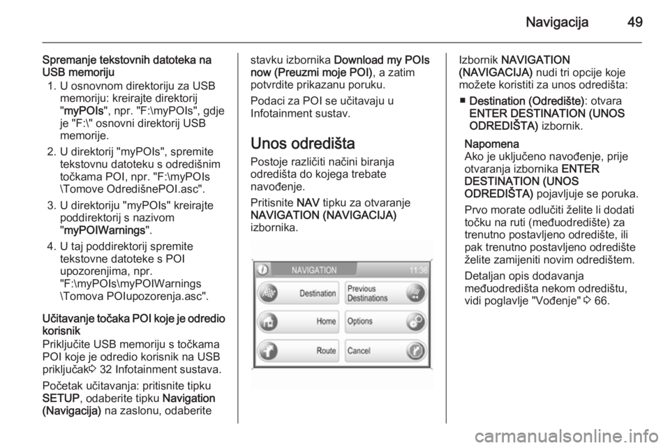 OPEL ANTARA 2015  Priručnik za Infotainment (in Croatian) Navigacija49
Spremanje tekstovnih datoteka na
USB memoriju
1. U osnovnom direktoriju za USB memoriju: kreirajte direktorij" myPOIs ", npr. "F:\myPOIs", gdje
je "F:\" osnovni di