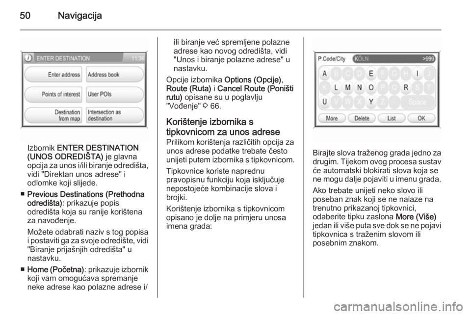 OPEL ANTARA 2015  Priručnik za Infotainment (in Croatian) 50Navigacija
Izbornik ENTER DESTINATION
(UNOS ODREDIŠTA)  je glavna
opcija za unos i/ili biranje odredišta,
vidi "Direktan unos adrese" i
odlomke koji slijede.
■ Previous Destinations (Pre
