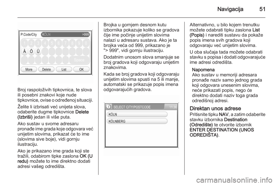 OPEL ANTARA 2015  Priručnik za Infotainment (in Croatian) Navigacija51
Broj raspoloživih tipkovnica, te slova
ili posebni znakovi koje nude
tipkovnice, ovise o određenoj situaciji.
Želite li izbrisati već unijeta slova,
odaberite dugme tipkovnice  Delete