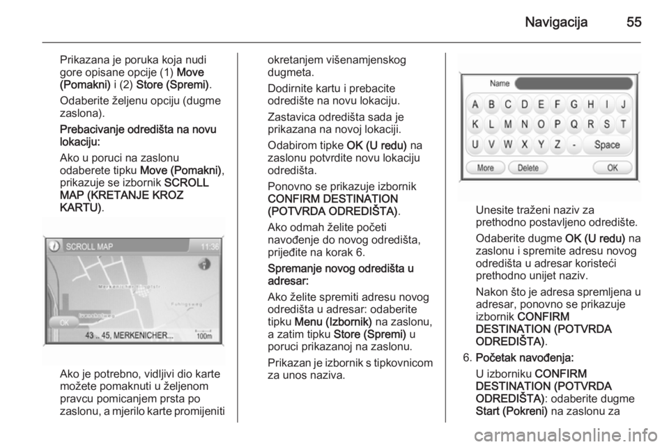 OPEL ANTARA 2015  Priručnik za Infotainment (in Croatian) Navigacija55
Prikazana je poruka koja nudi
gore opisane opcije (1)  Move
(Pomakni)  i (2) Store (Spremi) .
Odaberite željenu opciju (dugme
zaslona).
Prebacivanje odredišta na novu lokaciju:
Ako u po