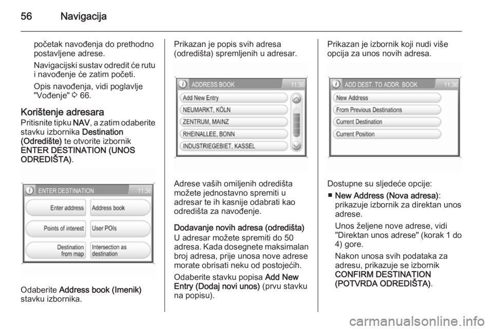 OPEL ANTARA 2015  Priručnik za Infotainment (in Croatian) 56Navigacija
početak navođenja do prethodnopostavljene adrese.
Navigacijski sustav odredit će rutu
i navođenje će zatim početi.
Opis navođenja, vidi poglavlje
"Vođenje"  3 66.
Korište