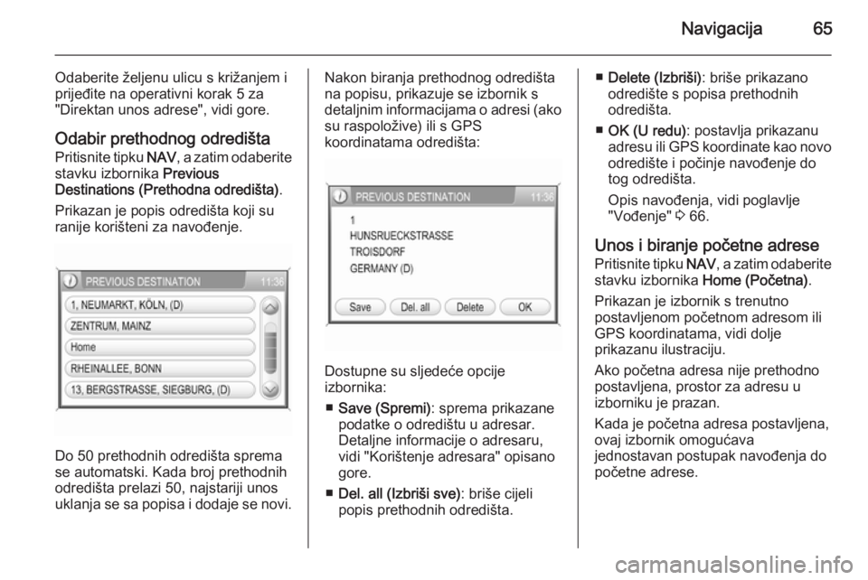 OPEL ANTARA 2015  Priručnik za Infotainment (in Croatian) Navigacija65
Odaberite željenu ulicu s križanjem i
prijeđite na operativni korak 5 za
"Direktan unos adrese", vidi gore.
Odabir prethodnog odredišta Pritisnite tipku  NAV, a zatim odaberit