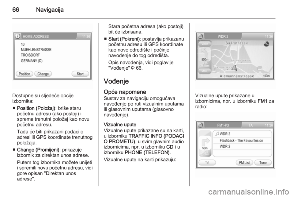 OPEL ANTARA 2015  Priručnik za Infotainment (in Croatian) 66Navigacija
Dostupne su sljedeće opcije
izbornika:
■ Position (Položaj) : briše staru
početnu adresu (ako postoji) i
sprema trenutni položaj kao novu
početnu adresu.
Tada će biti prikazani p