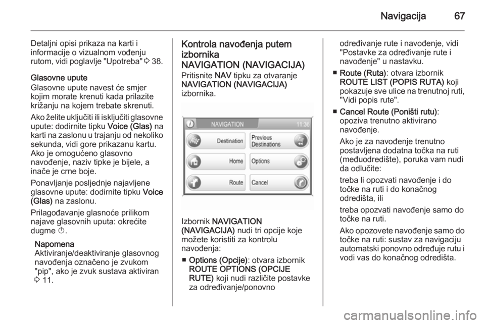 OPEL ANTARA 2015  Priručnik za Infotainment (in Croatian) Navigacija67
Detaljni opisi prikaza na karti i
informacije o vizualnom vođenju
rutom, vidi poglavlje "Upotreba"  3 38.
Glasovne upute Glasovne upute navest će smjer
kojim morate krenuti kada