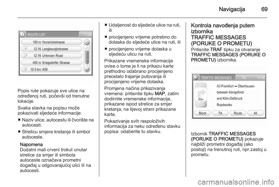OPEL ANTARA 2015  Priručnik za Infotainment (in Croatian) Navigacija69
Popis rute pokazuje sve ulice na
određenoj ruti, počevši od trenutne
lokacije.
Svaka stavka na popisu može
pokazivati sljedeće informacije:
■ Naziv ulice, autocestu ili čvorište 