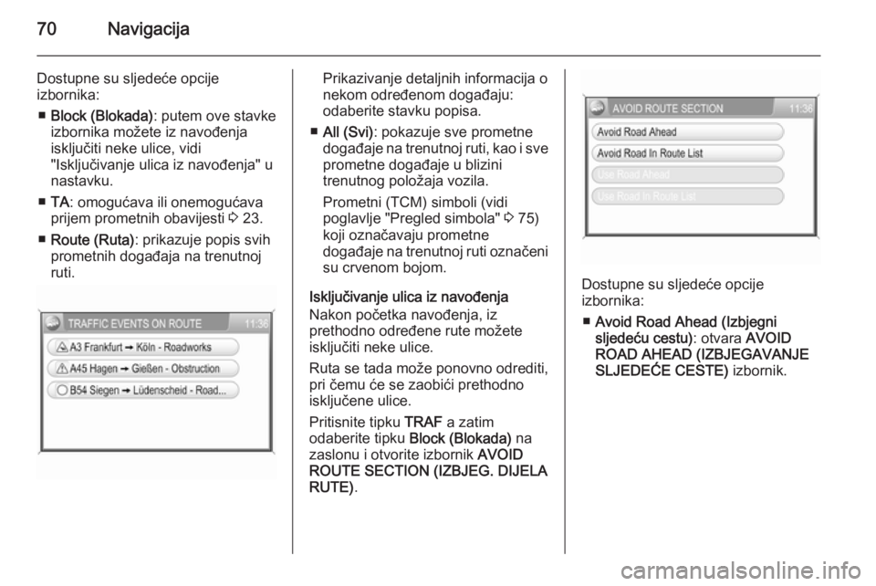 OPEL ANTARA 2015  Priručnik za Infotainment (in Croatian) 70Navigacija
Dostupne su sljedeće opcije
izbornika:
■ Block (Blokada) : putem ove stavke
izbornika možete iz navođenja
isključiti neke ulice, vidi
"Isključivanje ulica iz navođenja" u
