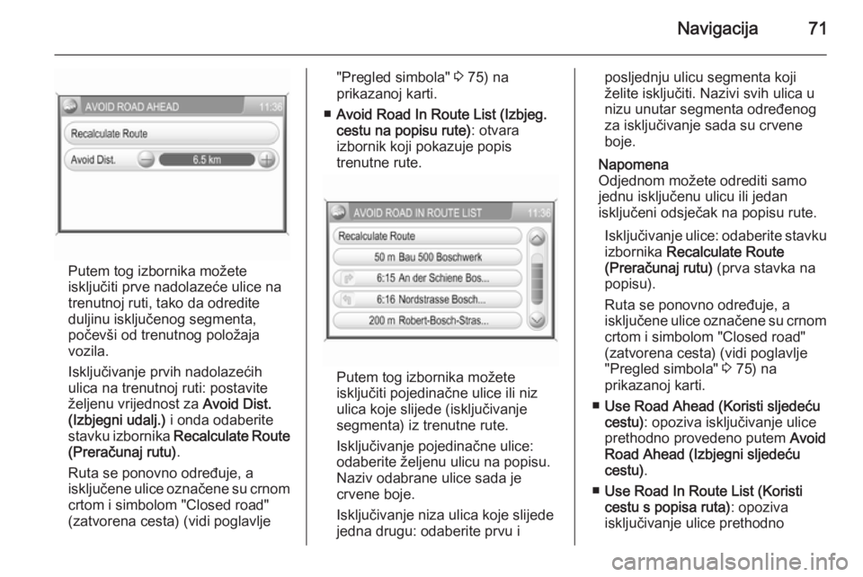 OPEL ANTARA 2015  Priručnik za Infotainment (in Croatian) Navigacija71
Putem tog izbornika možete
isključiti prve nadolazeće ulice na
trenutnoj ruti, tako da odredite
duljinu isključenog segmenta,
počevši od trenutnog položaja
vozila.
Isključivanje p