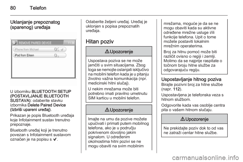 OPEL ANTARA 2015  Priručnik za Infotainment (in Croatian) 80Telefon
Uklanjanje prepoznatog
(sparenog) uređaja
U izborniku  BLUETOOTH SETUP
(POSTAVLJANJE BLUETOOTH
SUSTAVA) : odaberite stavku
izbornika  Delete Paired Device
(Izbriši upareni uređaj) .
Prika