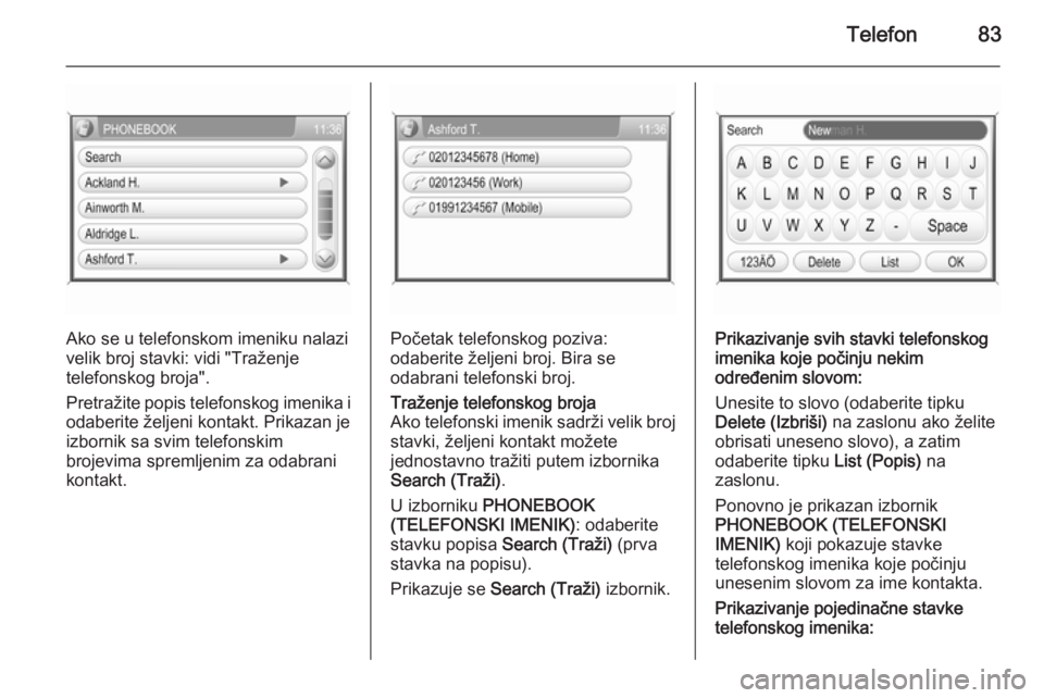 OPEL ANTARA 2015  Priručnik za Infotainment (in Croatian) Telefon83
Ako se u telefonskom imeniku nalazi
velik broj stavki: vidi "Traženje
telefonskog broja".
Pretražite popis telefonskog imenika i
odaberite željeni kontakt. Prikazan je
izbornik sa