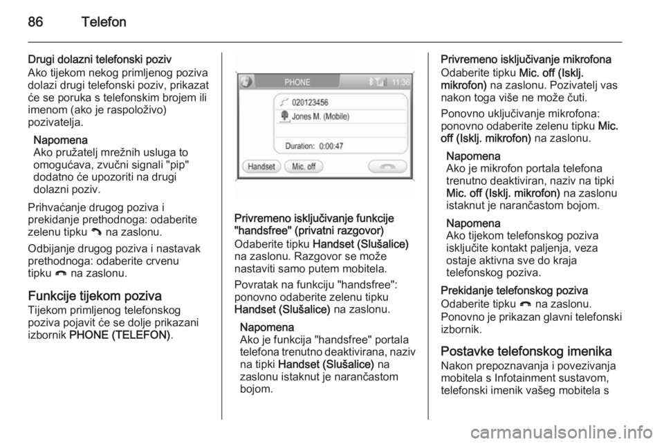 OPEL ANTARA 2015  Priručnik za Infotainment (in Croatian) 86Telefon
Drugi dolazni telefonski poziv
Ako tijekom nekog primljenog poziva
dolazi drugi telefonski poziv, prikazat
će se poruka s telefonskim brojem ili
imenom (ako je raspoloživo)
pozivatelja.
Na