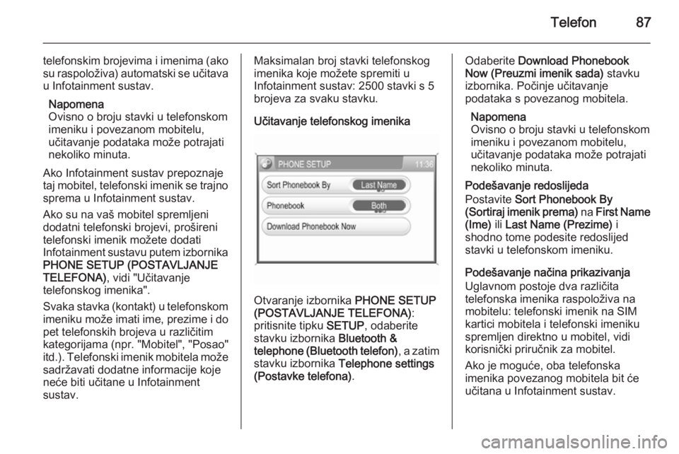 OPEL ANTARA 2015  Priručnik za Infotainment (in Croatian) Telefon87
telefonskim brojevima i imenima (ako
su raspoloživa) automatski se učitava u Infotainment sustav.
Napomena
Ovisno o broju stavki u telefonskom
imeniku i povezanom mobitelu,
učitavanje pod