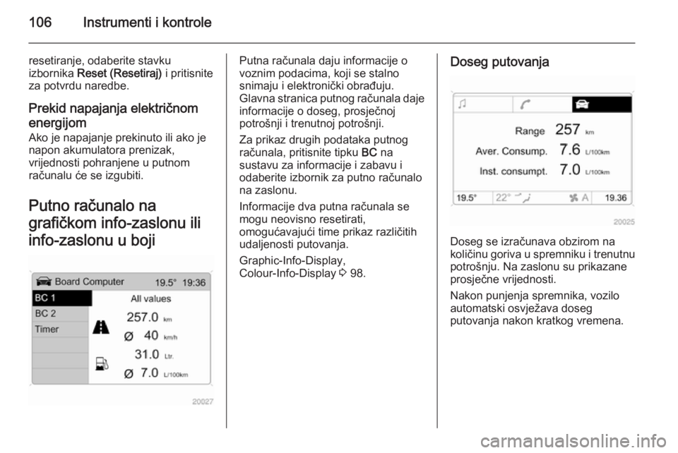 OPEL ANTARA 2015  Priručnik za vlasnika (in Croatian) 106Instrumenti i kontrole
resetiranje, odaberite stavku
izbornika  Reset (Resetiraj)  i pritisnite
za potvrdu naredbe.
Prekid napajanja električnom
energijom Ako je napajanje prekinuto ili ako je
nap