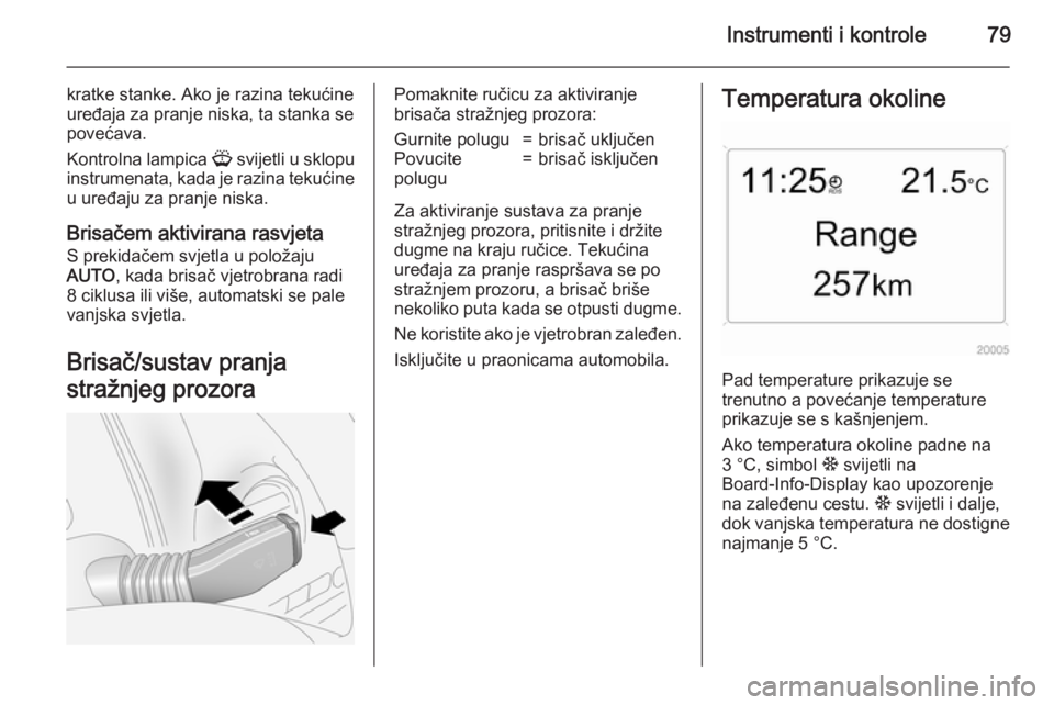 OPEL ANTARA 2015  Priručnik za vlasnika (in Croatian) Instrumenti i kontrole79
kratke stanke. Ako je razina tekućine
uređaja za pranje niska, ta stanka se
povećava.
Kontrolna lampica  G svijetli u sklopu
instrumenata, kada je razina tekućine
u uređa