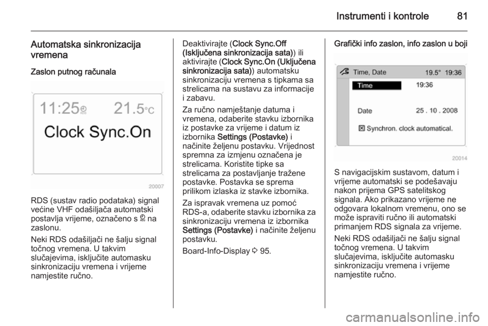 OPEL ANTARA 2015  Priručnik za vlasnika (in Croatian) Instrumenti i kontrole81
Automatska sinkronizacija
vremena
Zaslon putnog računala
RDS (sustav radio podataka) signal
većine VHF odašiljača automatski
postavlja vrijeme, označeno s  } na
zaslonu.
