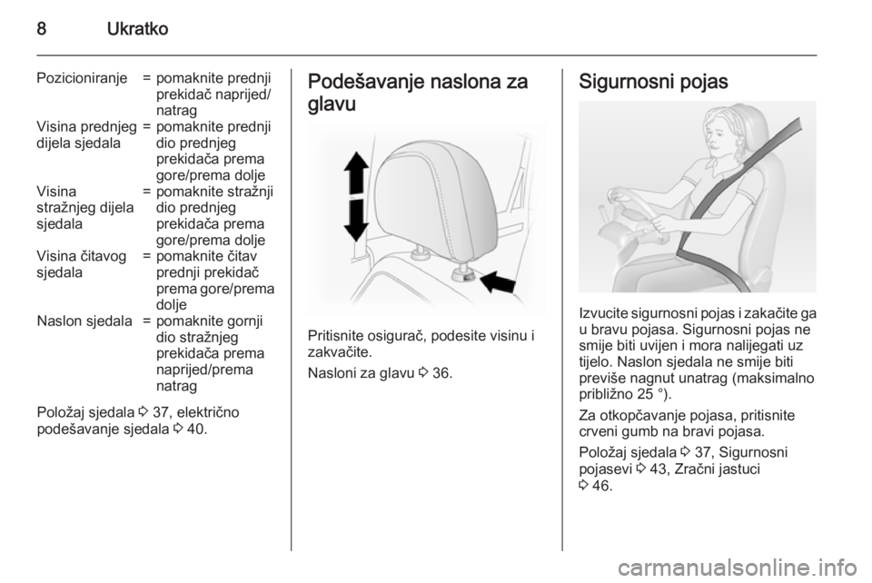 OPEL ANTARA 2015  Priručnik za vlasnika (in Croatian) 8Ukratko
Pozicioniranje=pomaknite prednji
prekidač naprijed/
natragVisina prednjeg
dijela sjedala=pomaknite prednji
dio prednjeg
prekidača prema
gore/prema doljeVisina
stražnjeg dijela
sjedala=poma