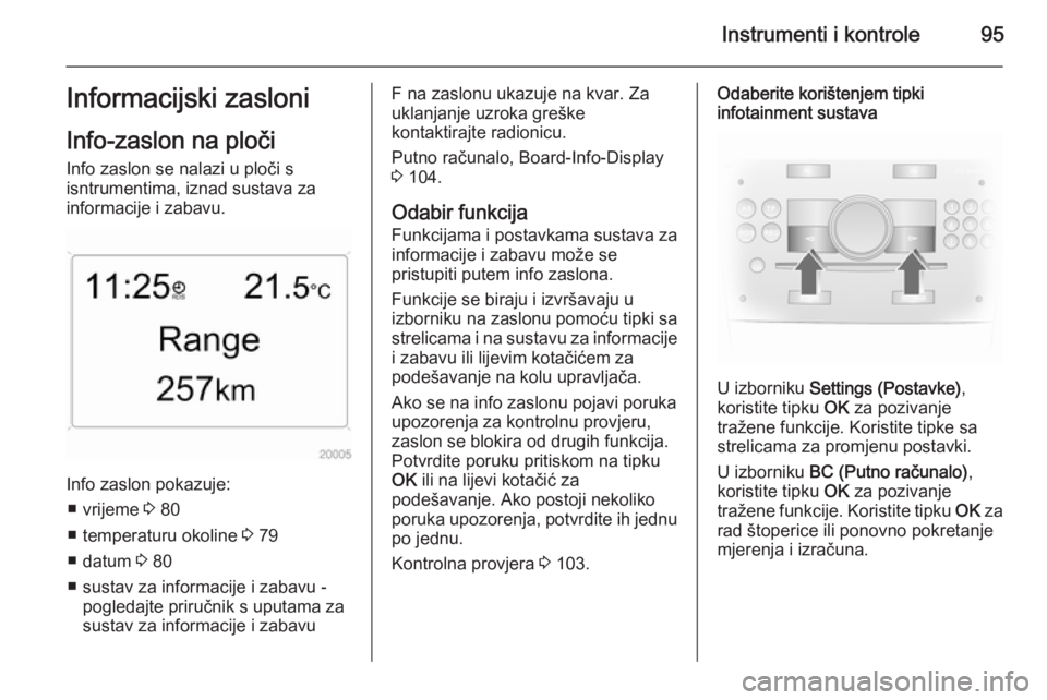 OPEL ANTARA 2015  Priručnik za vlasnika (in Croatian) Instrumenti i kontrole95Informacijski zasloni
Info-zaslon na ploči Info zaslon se nalazi u ploči s
isntrumentima, iznad sustava za
informacije i zabavu.
Info zaslon pokazuje:
■ vrijeme  3 80
■ t
