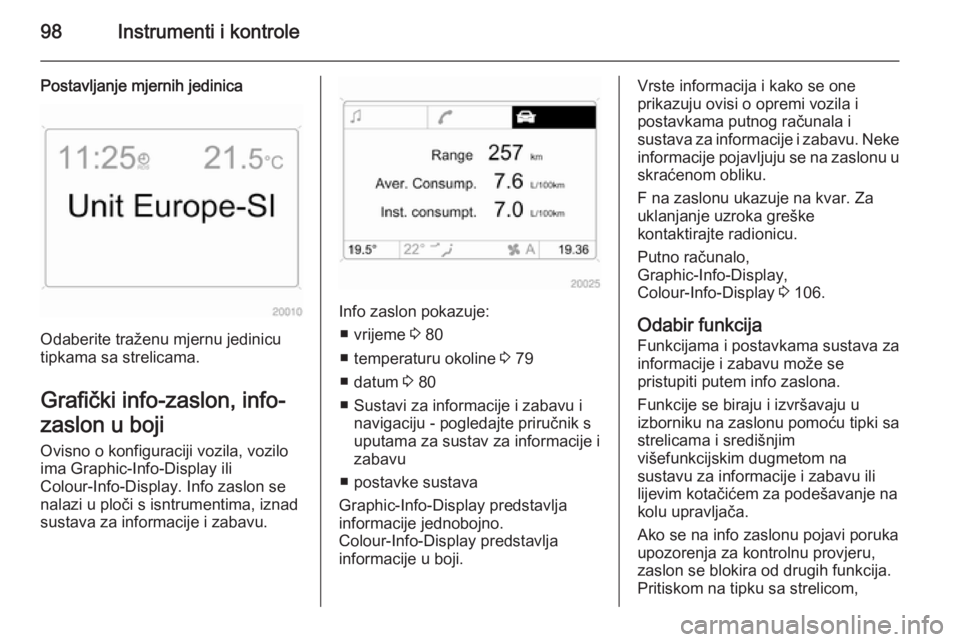 OPEL ANTARA 2015  Priručnik za vlasnika (in Croatian) 98Instrumenti i kontrole
Postavljanje mjernih jedinica
Odaberite traženu mjernu jedinicu
tipkama sa strelicama.
Grafički info-zaslon, info- zaslon u boji Ovisno o konfiguraciji vozila, vozilo
ima Gr