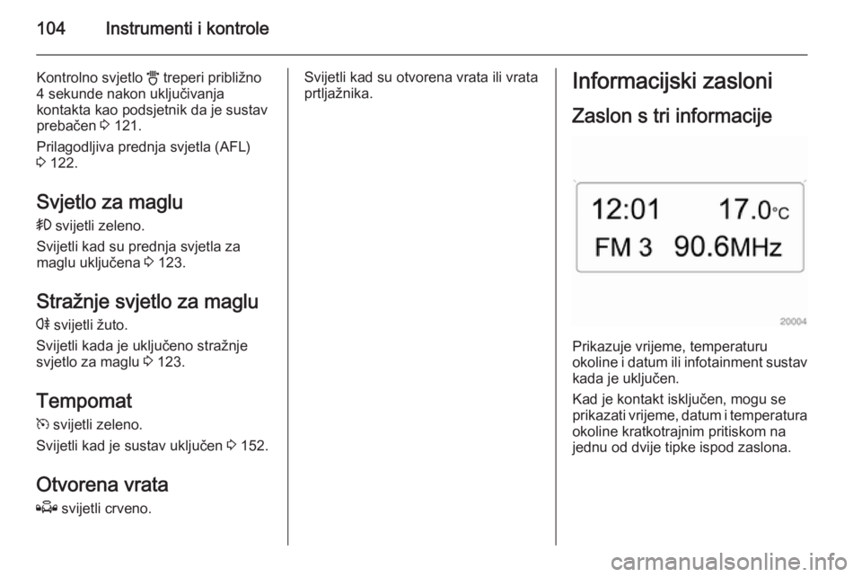 OPEL ASTRA H 2014  Priručnik za vlasnika (in Croatian) 104Instrumenti i kontrole
Kontrolno svjetlo B treperi približno
4 sekunde nakon uključivanja
kontakta kao podsjetnik da je sustav prebačen  3 121.
Prilagodljiva prednja svjetla (AFL)
3  122.
Svjetl