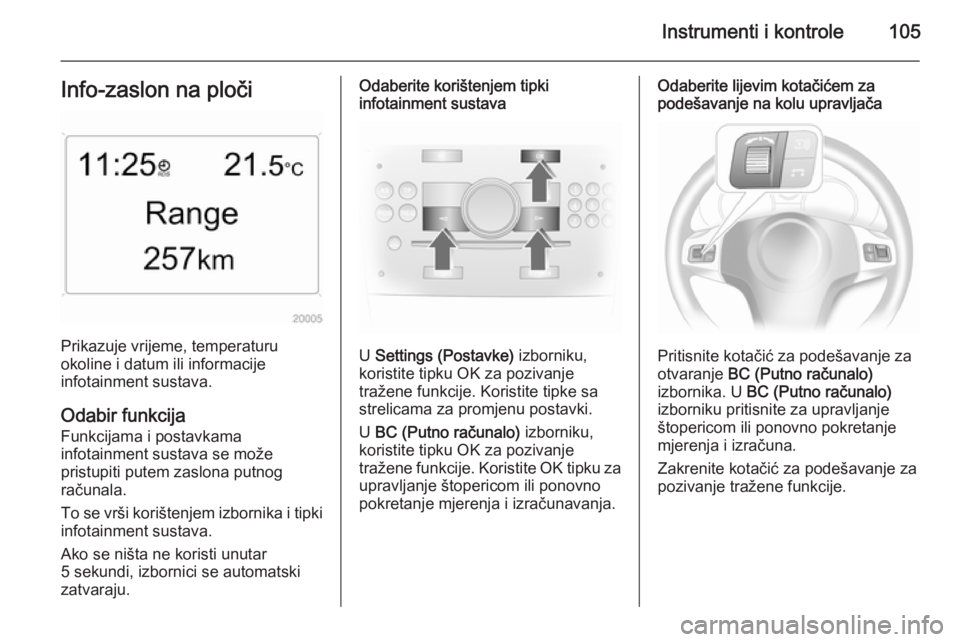 OPEL ASTRA H 2014 Priručnik za vlasnika (in Croatian) Instrumenti i kontrole105Info-zaslon na ploči
Prikazuje vrijeme, temperaturu
okoline i datum ili informacije
infotainment sustava.
Odabir funkcija
Funkcijama i postavkama
infotainment sustava se mož OPEL ASTRA H 2014 Priručnik za vlasnika (in Croatian) Instrumenti i kontrole105Info-zaslon na ploči
Prikazuje vrijeme, temperaturu
okoline i datum ili informacije
infotainment sustava.
Odabir funkcija
Funkcijama i postavkama
infotainment sustava se mož