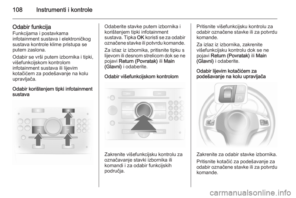 OPEL ASTRA H 2014  Priručnik za vlasnika (in Croatian) 108Instrumenti i kontrole
Odabir funkcijaFunkcijama i postavkama
infotainment sustava i elektroničkog
sustava kontrole klime pristupa se
putem zaslona.
Odabir se vrši putem izbornika i tipki,
višef