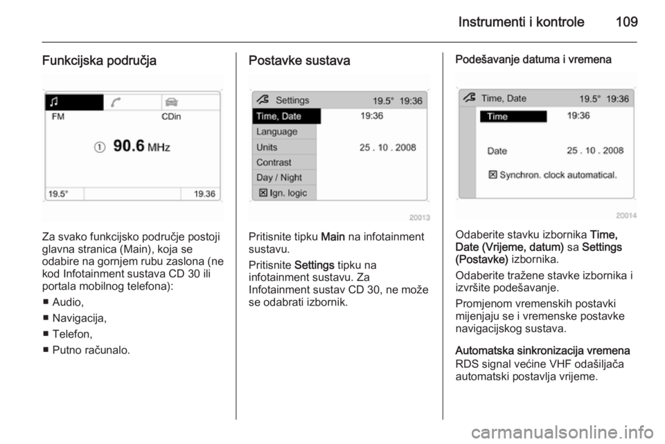 OPEL ASTRA H 2014  Priručnik za vlasnika (in Croatian) Instrumenti i kontrole109
Funkcijska područja
Za svako funkcijsko područje postoji
glavna stranica (Main), koja se
odabire na gornjem rubu zaslona (ne
kod Infotainment sustava CD 30 ili
portala mobi