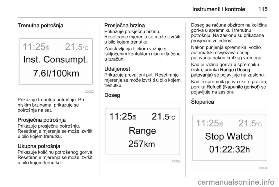 OPEL ASTRA H 2014  Priručnik za vlasnika (in Croatian) Instrumenti i kontrole115
Trenutna potrošnja
Prikazuje trenutnu potrošnju. Pri
niskim brzinama, prikazuje se
potrošnja na sat.
Prosječna potrošnja
Prikazuje prosječnu potrošnju.
Resetiranje mje