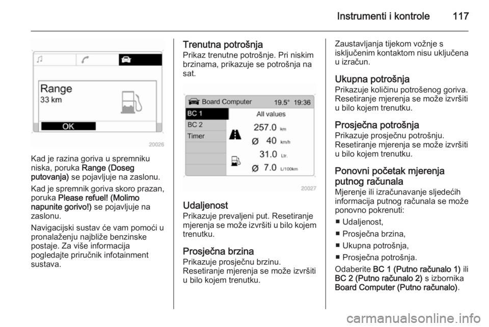OPEL ASTRA H 2014  Priručnik za vlasnika (in Croatian) Instrumenti i kontrole117
Kad je razina goriva u spremniku
niska, poruka  Range (Doseg
putovanja)  se pojavljuje na zaslonu.
Kad je spremnik goriva skoro prazan, poruka  Please refuel! (Molimo
napunit