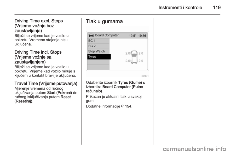OPEL ASTRA H 2014  Priručnik za vlasnika (in Croatian) Instrumenti i kontrole119
Driving Time excl. Stops
(Vrijeme vožnje bez
zaustavljanja) Bilježi se vrijeme kad je vozilo u
pokretu. Vremena stajanja nisu
uključena.
Driving Time incl. Stops
(Vrijeme 