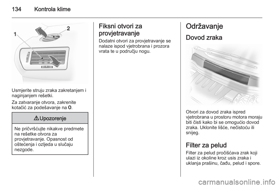 OPEL ASTRA H 2014  Priručnik za vlasnika (in Croatian) 134Kontrola klime
Usmjerite struju zraka zakretanjem i
naginjanjem rešetki.
Za zatvaranje otvora, zakrenite
kotačić za podešavanje na  7.
9 Upozorenje
Ne pričvršćujte nikakve predmete
na rešet