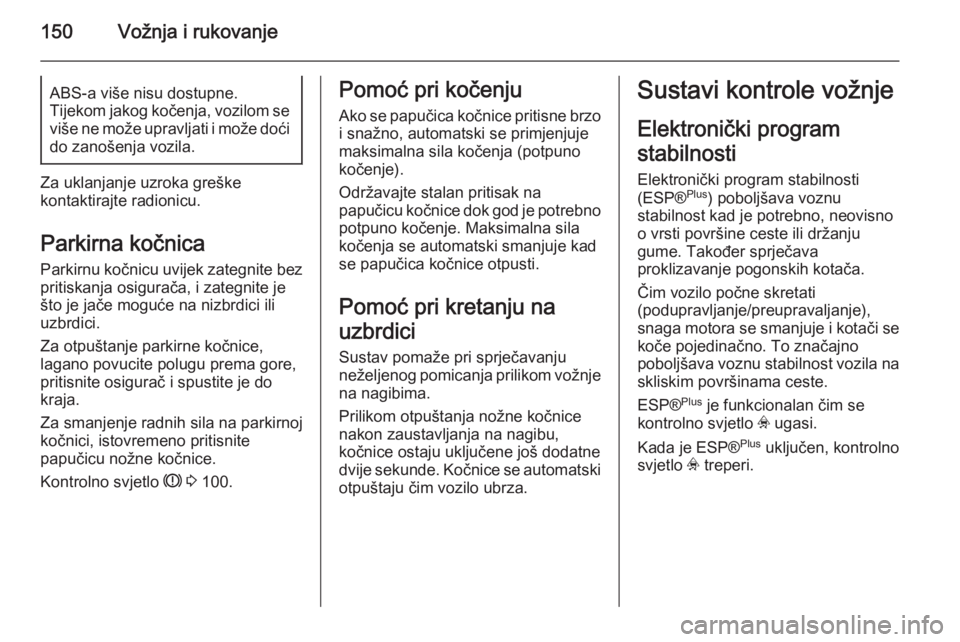 OPEL ASTRA H 2014  Priručnik za vlasnika (in Croatian) 150Vožnja i rukovanjeABS-a više nisu dostupne.
Tijekom jakog kočenja, vozilom se više ne može upravljati i može doći
do zanošenja vozila.
Za uklanjanje uzroka greške
kontaktirajte radionicu.
