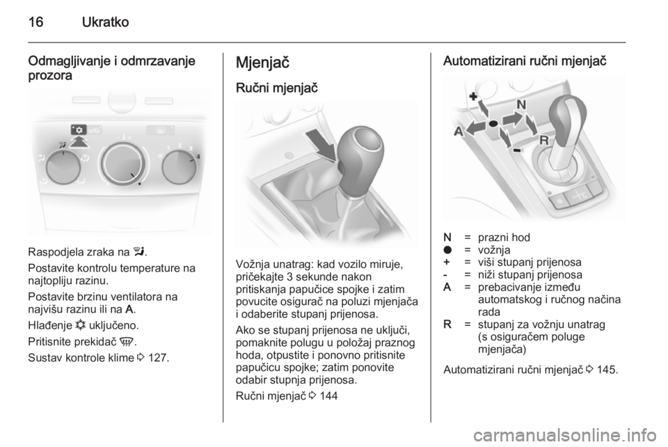 OPEL ASTRA H 2014  Priručnik za vlasnika (in Croatian) 16Ukratko
Odmagljivanje i odmrzavanje
prozora
Raspodjela zraka na  l.
Postavite kontrolu temperature na
najtopliju razinu.
Postavite brzinu ventilatora na
najvišu razinu ili na  A.
Hlađenje  n uklju