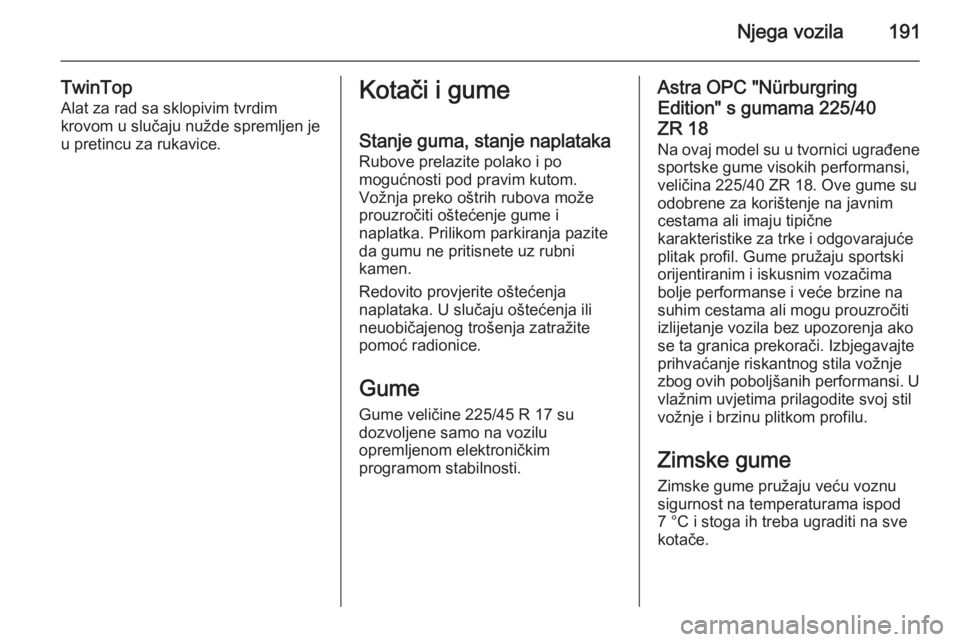 OPEL ASTRA H 2014  Priručnik za vlasnika (in Croatian) Njega vozila191
TwinTop
Alat za rad sa sklopivim tvrdim
krovom u slučaju nužde spremljen je u pretincu za rukavice.Kotači i gume
Stanje guma, stanje naplataka
Rubove prelazite polako i po
mogućnos