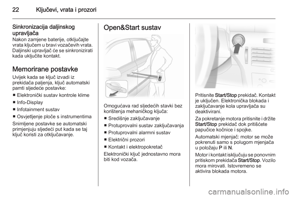 OPEL ASTRA H 2014  Priručnik za vlasnika (in Croatian) 22Ključevi, vrata i prozori
Sinkronizacija daljinskog
upravljača Nakon zamjene baterije, otključajte
vrata ključem u bravi vozačevih vrata.
Daljinski upravljač će se sinkronizirati kada uključ