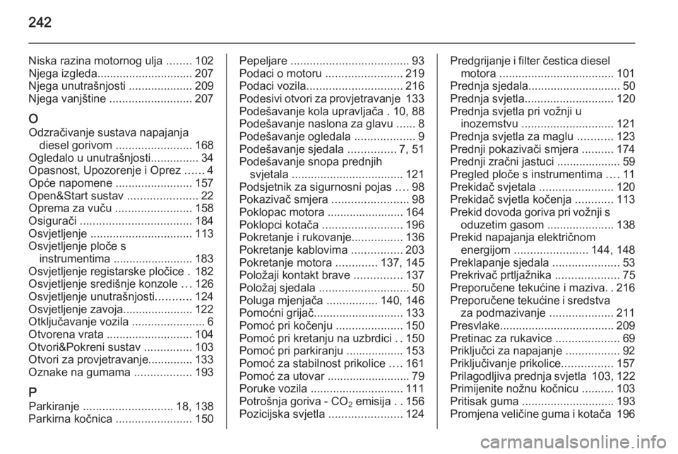 OPEL ASTRA H 2014  Priručnik za vlasnika (in Croatian) 242
Niska razina motornog ulja ........102
Njega izgleda .............................. 207
Njega unutrašnjosti  ....................209
Njega vanjštine  .......................... 207
O Odzračivan