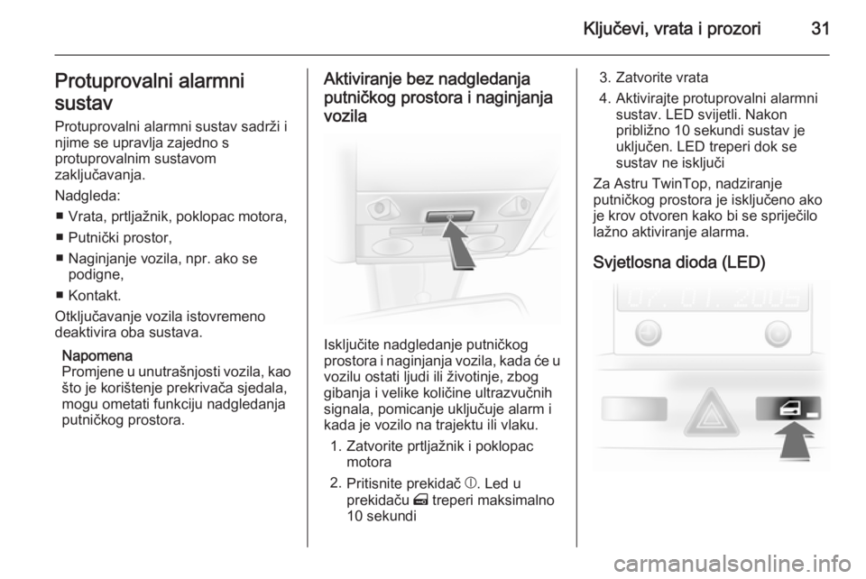 OPEL ASTRA H 2014  Priručnik za vlasnika (in Croatian) Ključevi, vrata i prozori31Protuprovalni alarmni
sustav
Protuprovalni alarmni sustav sadrži i
njime se upravlja zajedno s
protuprovalnim sustavom
zaključavanja.
Nadgleda: ■ Vrata, prtljažnik, po