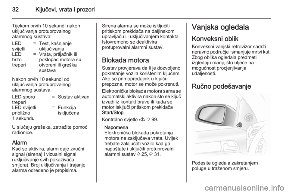 OPEL ASTRA H 2014  Priručnik za vlasnika (in Croatian) 32Ključevi, vrata i prozori
Tijekom prvih 10 sekundi nakon
uključivanja protuprovalnog
alarmnog sustava:LED
svijetli=Test, kašnjenje
uključivanjaLED
brzo
treperi=Vrata, prtljažnik ili
poklopac mo