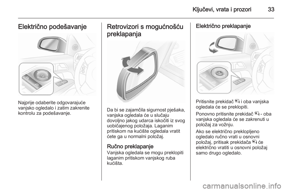 OPEL ASTRA H 2014  Priručnik za vlasnika (in Croatian) Ključevi, vrata i prozori33Električno podešavanje
Najprije odaberite odgovarajuće
vanjsko ogledalo i zatim zakrenite kontrolu za podešavanje.
Retrovizori s mogućnošću
preklapanja
Da bi se zaja