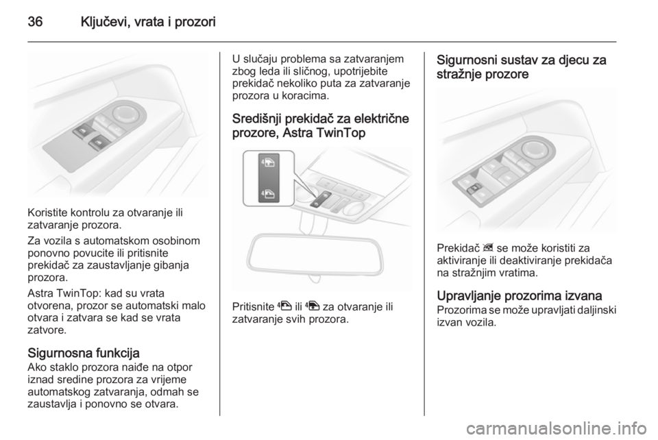 OPEL ASTRA H 2014  Priručnik za vlasnika (in Croatian) 36Ključevi, vrata i prozori
Koristite kontrolu za otvaranje ili
zatvaranje prozora.
Za vozila s automatskom osobinom
ponovno povucite ili pritisnite
prekidač za zaustavljanje gibanja prozora.
Astra 