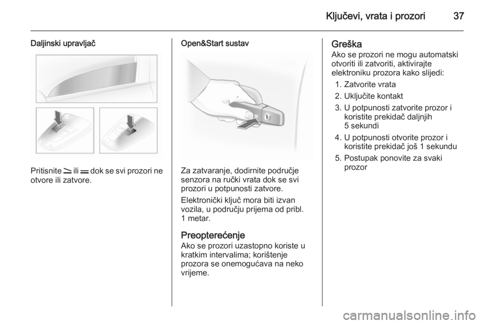 OPEL ASTRA H 2014  Priručnik za vlasnika (in Croatian) Ključevi, vrata i prozori37
Daljinski upravljač
Pritisnite q ili  p dok se svi prozori ne
otvore ili zatvore.
Open&Start sustav
Za zatvaranje, dodirnite područje
senzora na ručki vrata dok se svi
