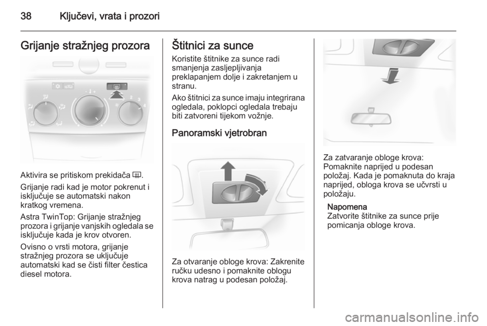 OPEL ASTRA H 2014  Priručnik za vlasnika (in Croatian) 38Ključevi, vrata i prozoriGrijanje stražnjeg prozora
Aktivira se pritiskom prekidača Ü.
Grijanje radi kad je motor pokrenut i
isključuje se automatski nakon
kratkog vremena.
Astra TwinTop: Grija