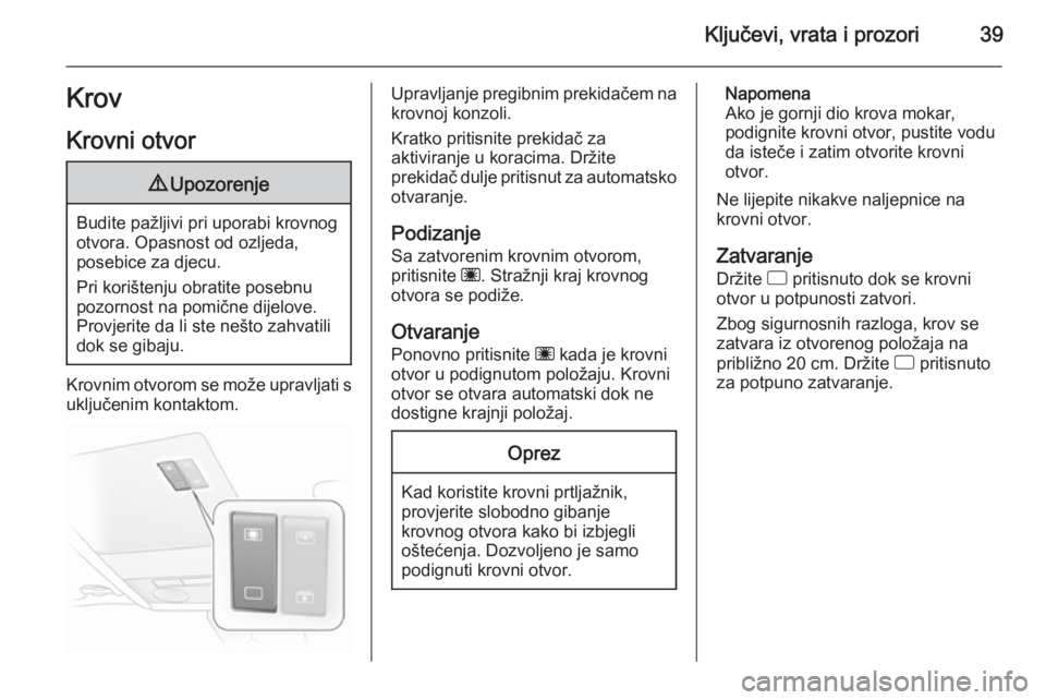OPEL ASTRA H 2014  Priručnik za vlasnika (in Croatian) Ključevi, vrata i prozori39Krov
Krovni otvor9 Upozorenje
Budite pažljivi pri uporabi krovnog
otvora. Opasnost od ozljeda,
posebice za djecu.
Pri korištenju obratite posebnu
pozornost na pomične di