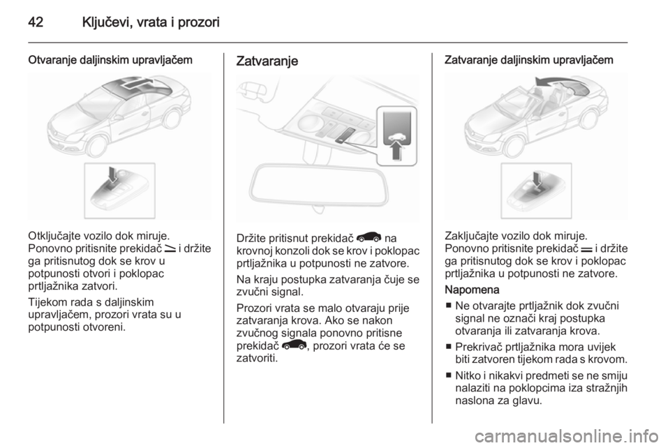 OPEL ASTRA H 2014  Priručnik za vlasnika (in Croatian) 42Ključevi, vrata i prozori
Otvaranje daljinskim upravljačem
Otključajte vozilo dok miruje.
Ponovno pritisnite prekidač  q i držite
ga pritisnutog dok se krov u
potpunosti otvori i poklopac
prtlj