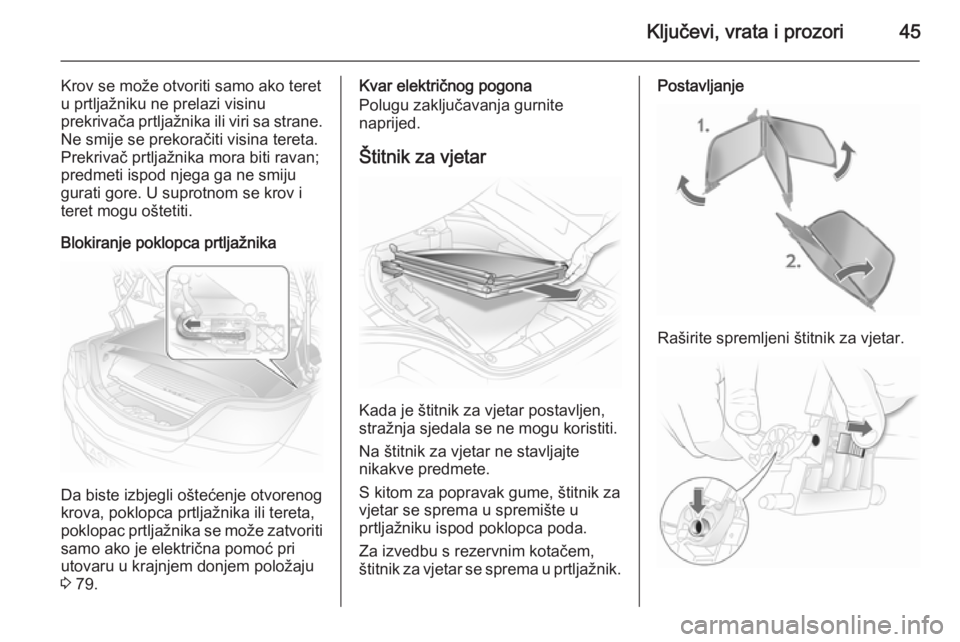 OPEL ASTRA H 2014  Priručnik za vlasnika (in Croatian) Ključevi, vrata i prozori45
Krov se može otvoriti samo ako teret
u prtljažniku ne prelazi visinu
prekrivača prtljažnika ili viri sa strane.
Ne smije se prekoračiti visina tereta.
Prekrivač prtl