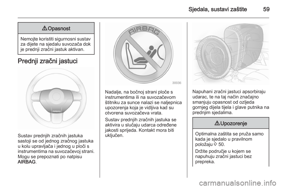 OPEL ASTRA H 2014  Priručnik za vlasnika (in Croatian) Sjedala, sustavi zaštite599Opasnost
Nemojte koristiti sigurnosni sustav
za dijete na sjedalu suvozača dok
je prednji zračni jastuk aktivan.
Prednji zračni jastuci
Sustav prednjih zračnih jastuka
